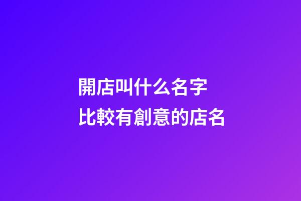 開店叫什么名字 比較有創意的店名-第1張-店鋪起名-玄機派